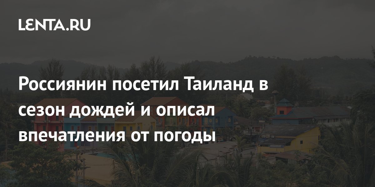 Россиянин посетил Таиланд в сезон дождей и описал впечатления от погоды ...
