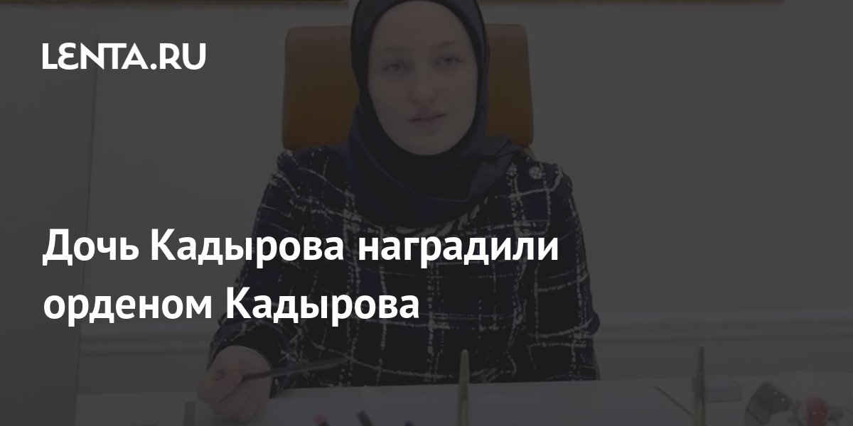 Дочь Кадырова наградили орденом Кадырова: Общество: Россия: Lenta.ru