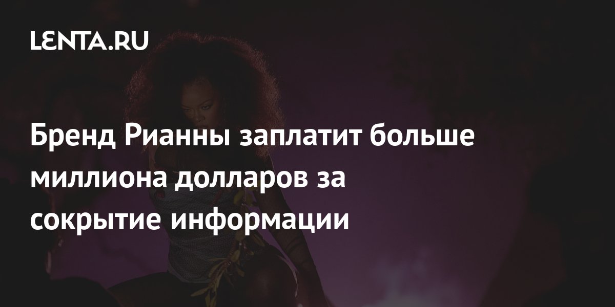 Бренд Рианны заплатит больше миллиона долларов за сокрытие информации ...