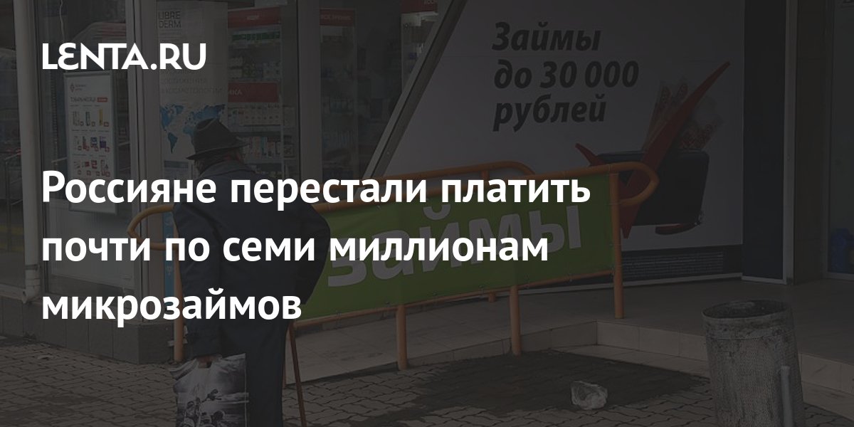 Россияне перестали платить почти по семи миллионам микрозаймов: Капитал: Экономика: Lenta.ru