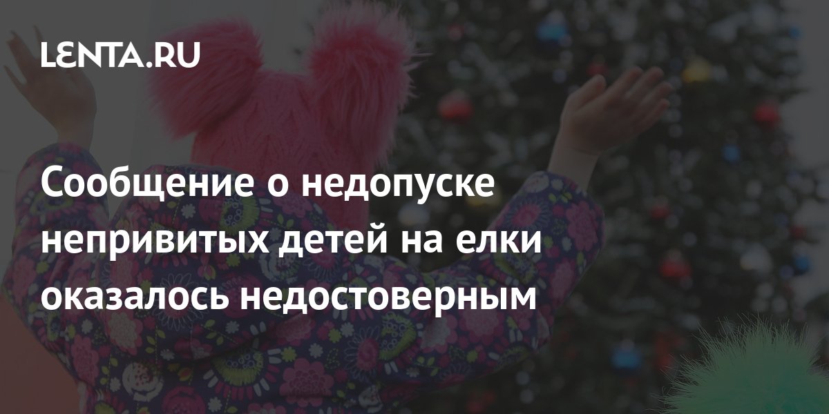Сообщение о недопуске непривитых детей на елки оказалось недостоверным ...