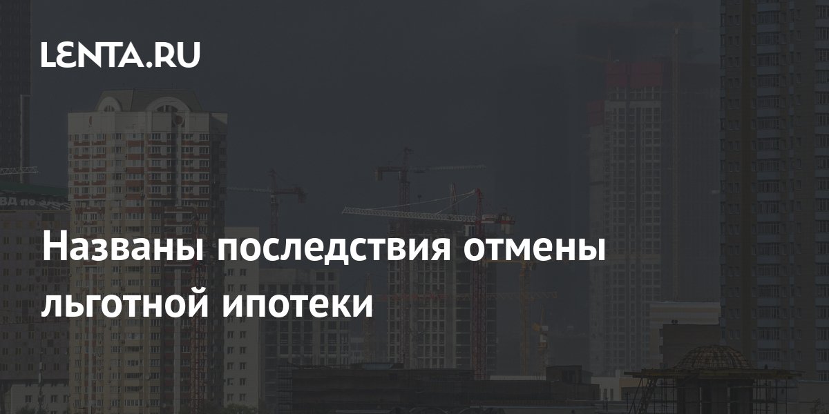 Названы последствия отмены льготной ипотеки: Дом: Среда обитания: Lenta.ru