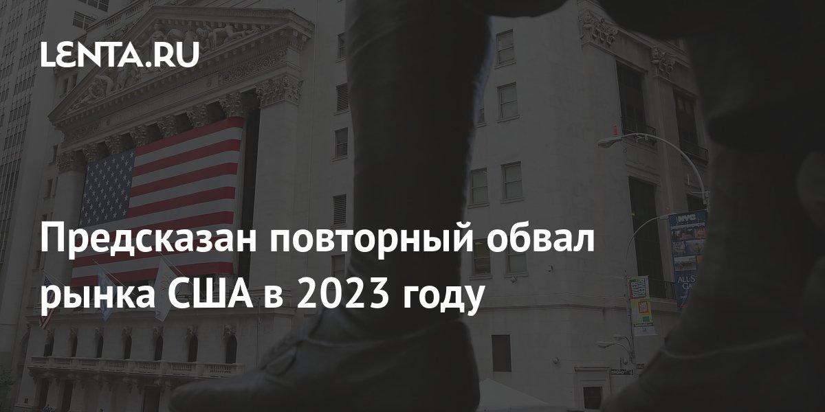 Предсказан повторный обвал рынка США в 2023 году: Госэкономика ...