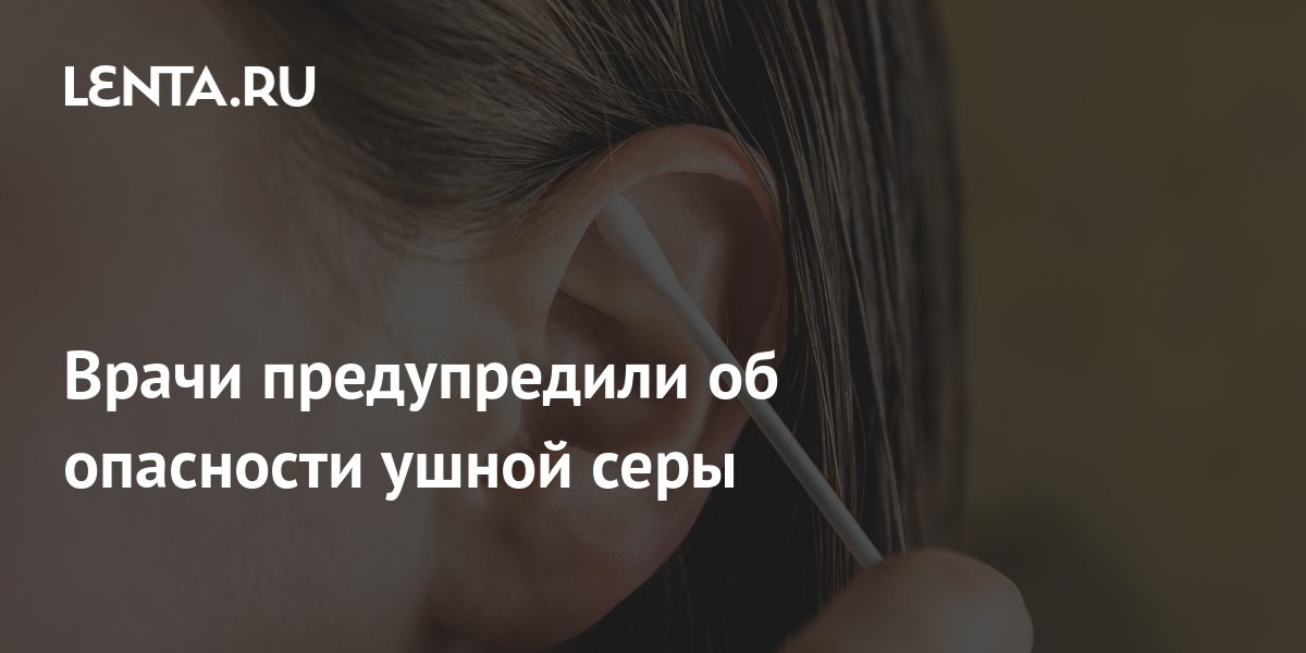 Врачи предупредили об опасности ушной серы: Уход за собой: Забота о ...