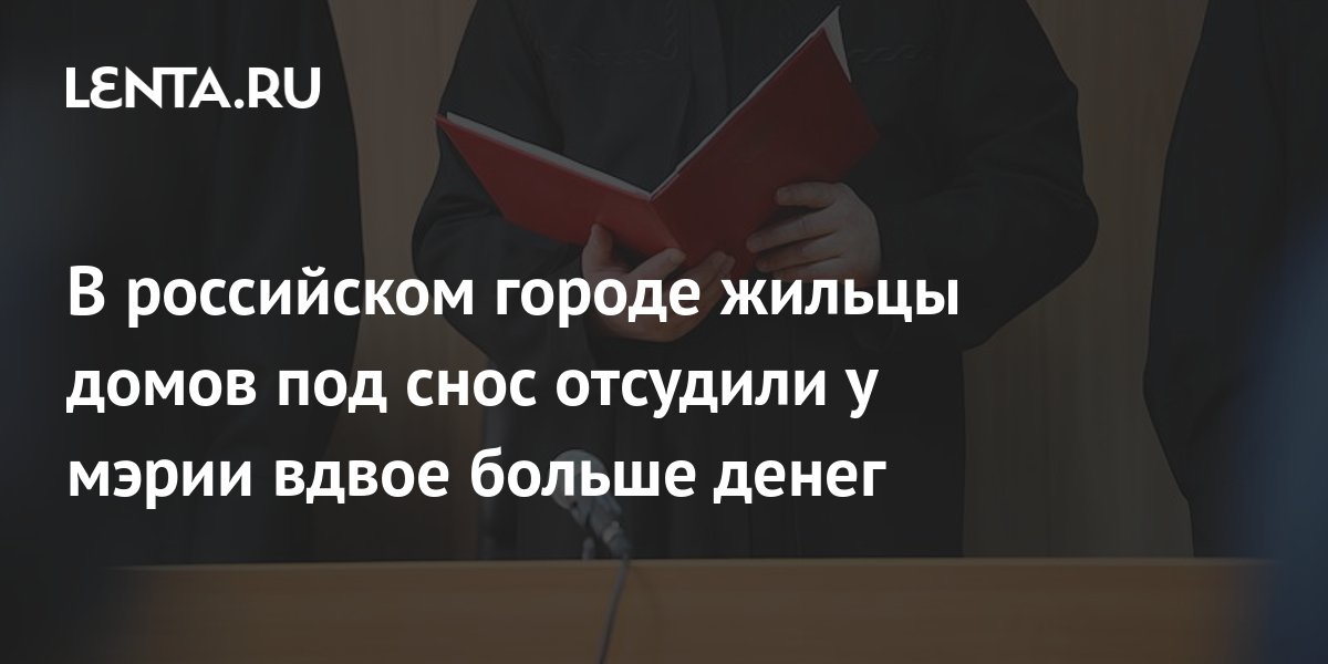 В российском городе жильцы домов под снос отсудили у мэрии вдвое больше ...