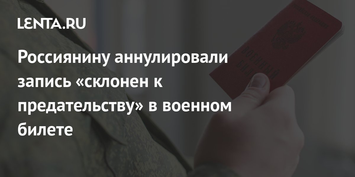 Россиянину аннулировали запись «склонен к предательству» в военном ...