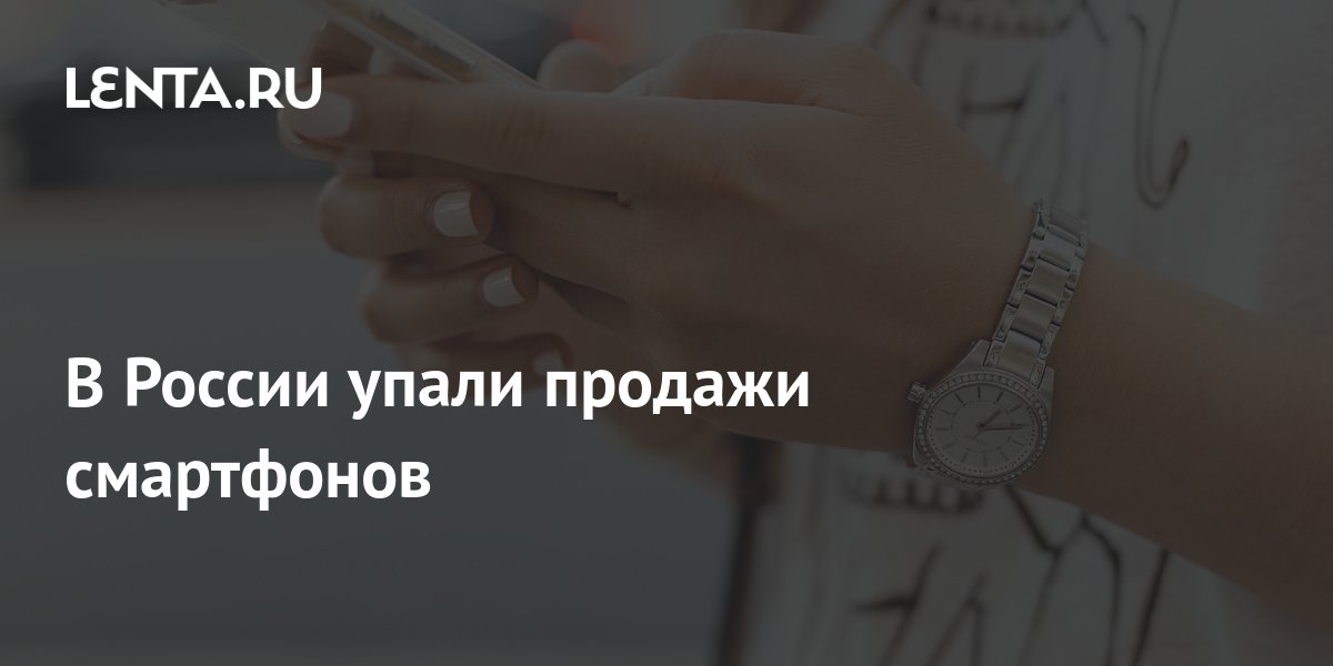 В России упали продажи смартфонов: Гаджеты: Наука и техника: Lenta.ru
