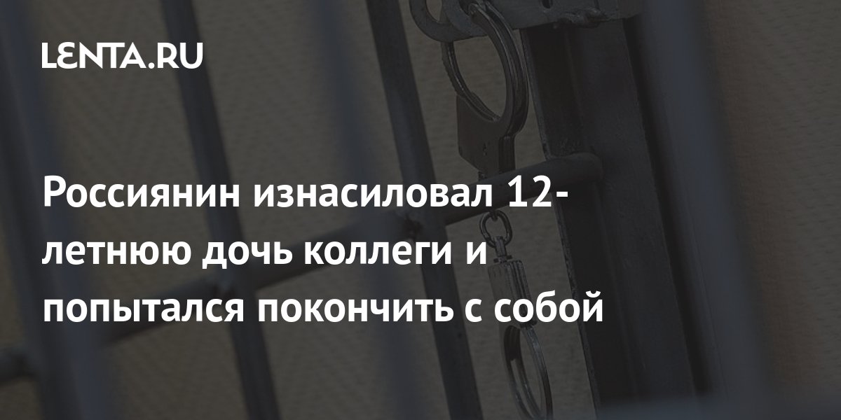 Россиянин изнасиловал 12-летнюю дочь коллеги и попытался покончить с