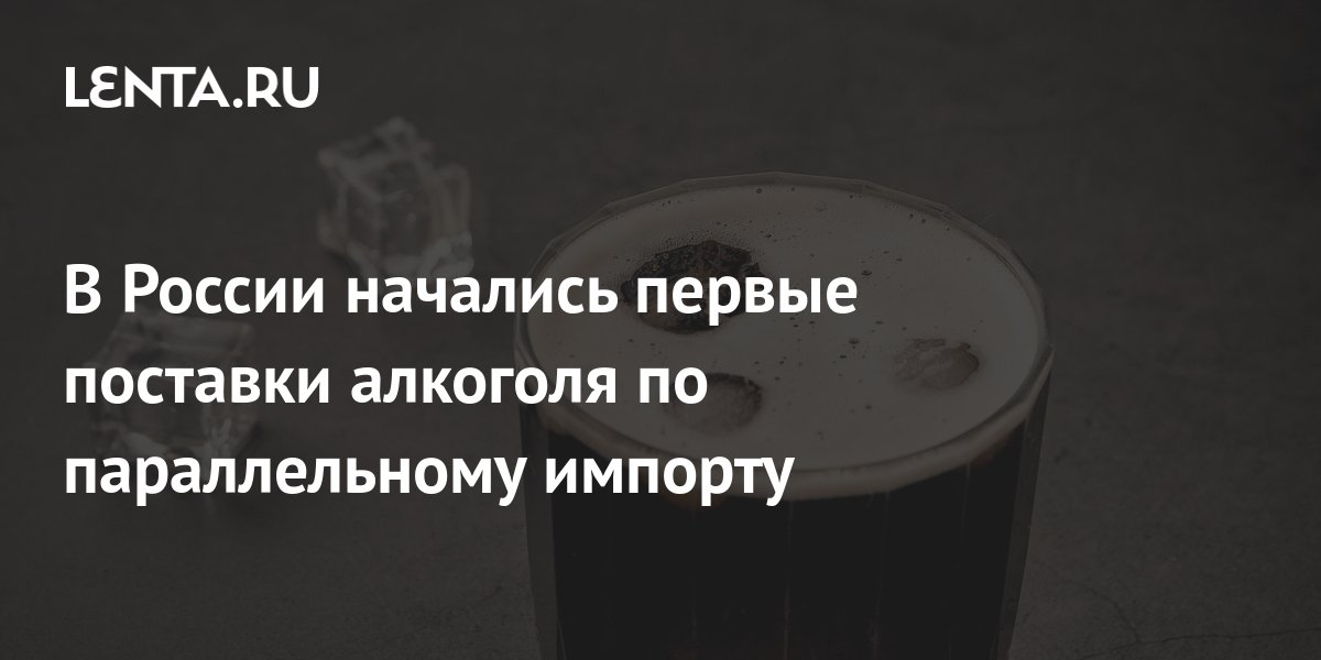 В России начались первые поставки алкоголя по параллельному импорту ...