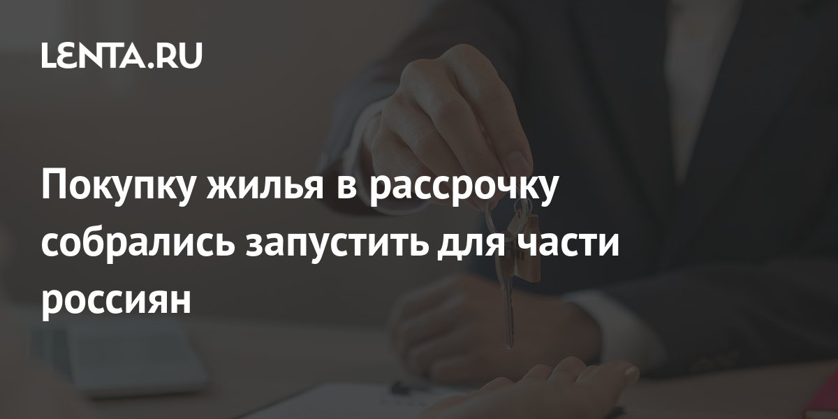 Покупку жилья в рассрочку собрались запустить для части россиян: Дом: Среда обитания: Lenta.ru