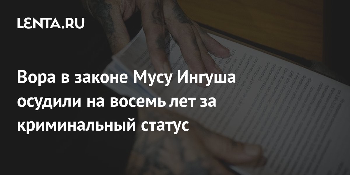 Вора в законе Мусу Ингуша осудили на восемь лет за криминальный статус ...