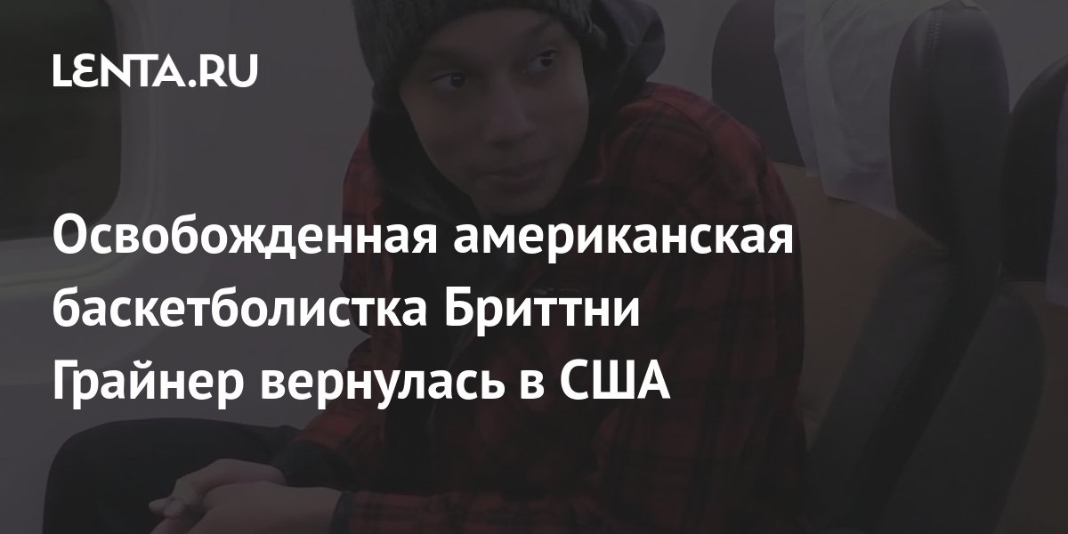 Освобожденная американская баскетболистка Бриттни Грайнер вернулась в ...