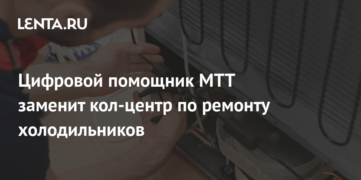 Цифровой помощник МТТ заменит кол-центр по ремонту холодильников ...