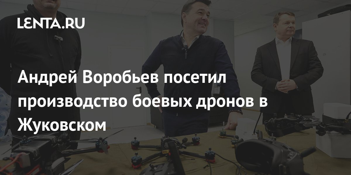 Андрей Воробьев посетил производство боевых дронов в Жуковском: Регионы ...