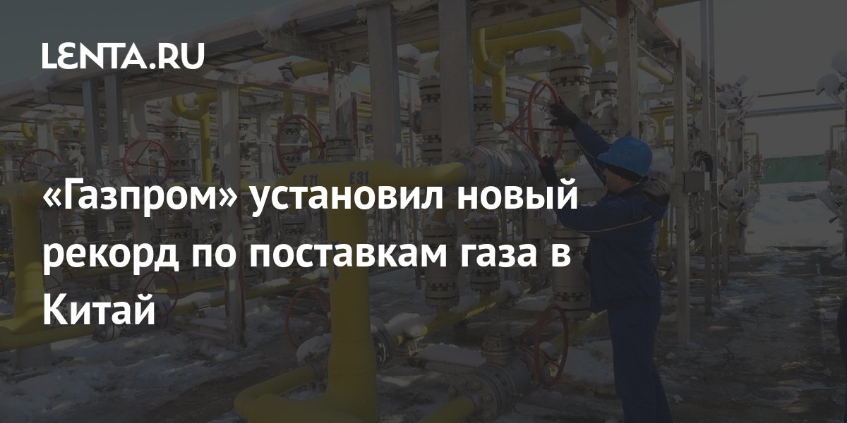 «Газпром» установил новый рекорд по поставкам газа в Китай: Рынки ...