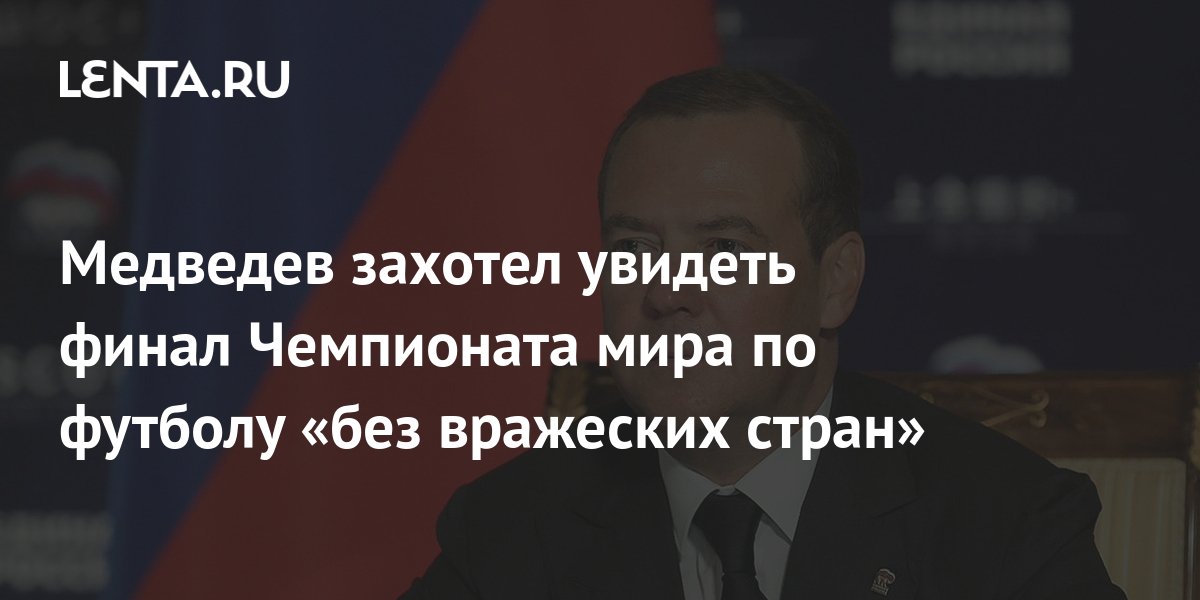 Медведев рассказал о финале ЧМ своей мечты без вражеских стран