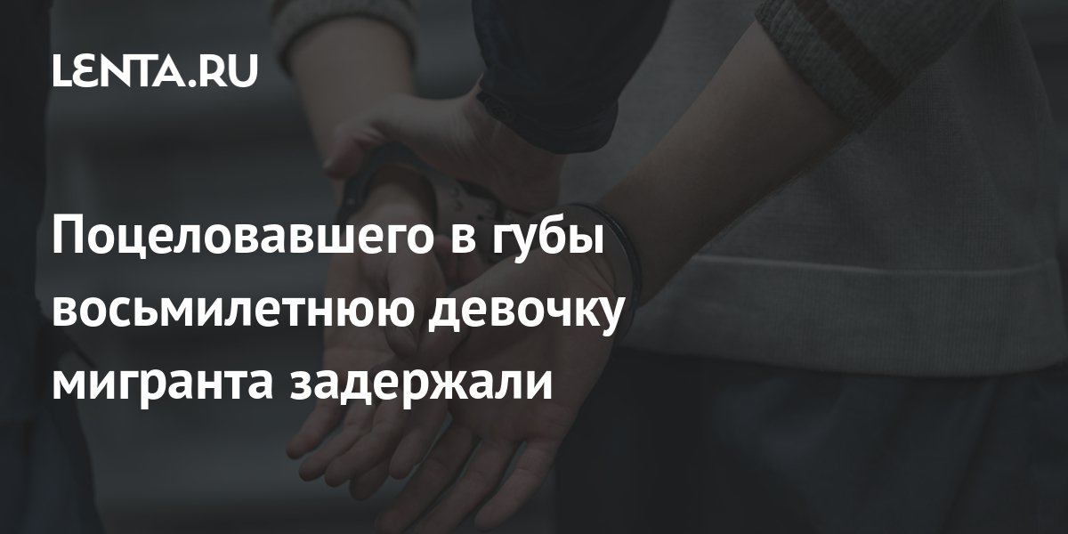 Поцеловавшего в губы восьмилетнюю девочку мигранта задержали: Общество ...