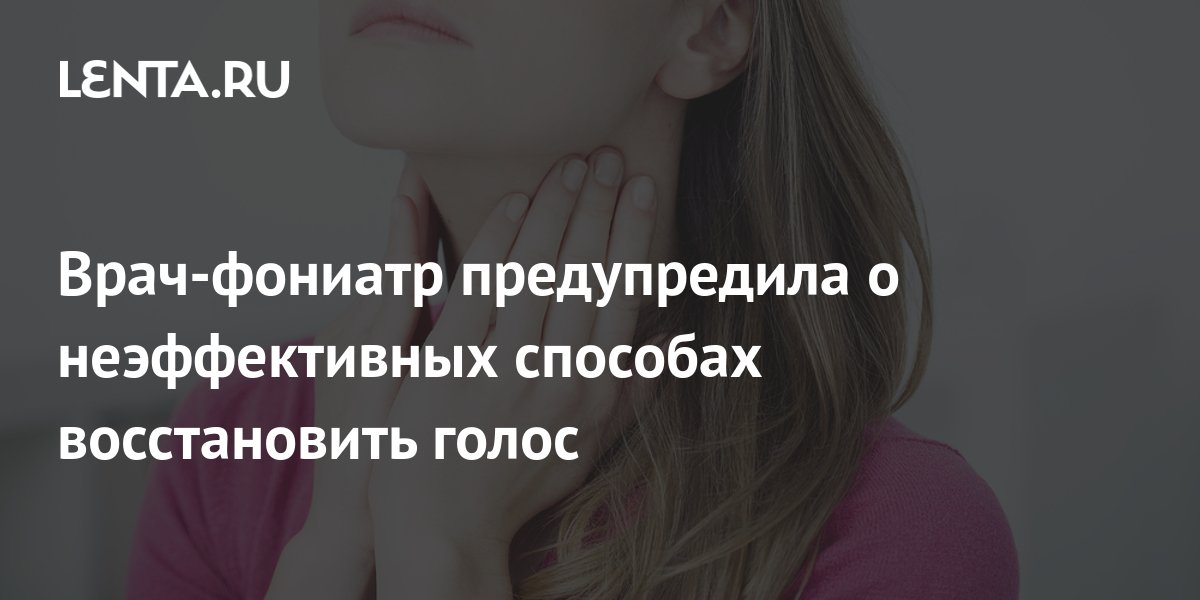 Врач-фониатр предупредила о неэффективных способах восстановить голос ...