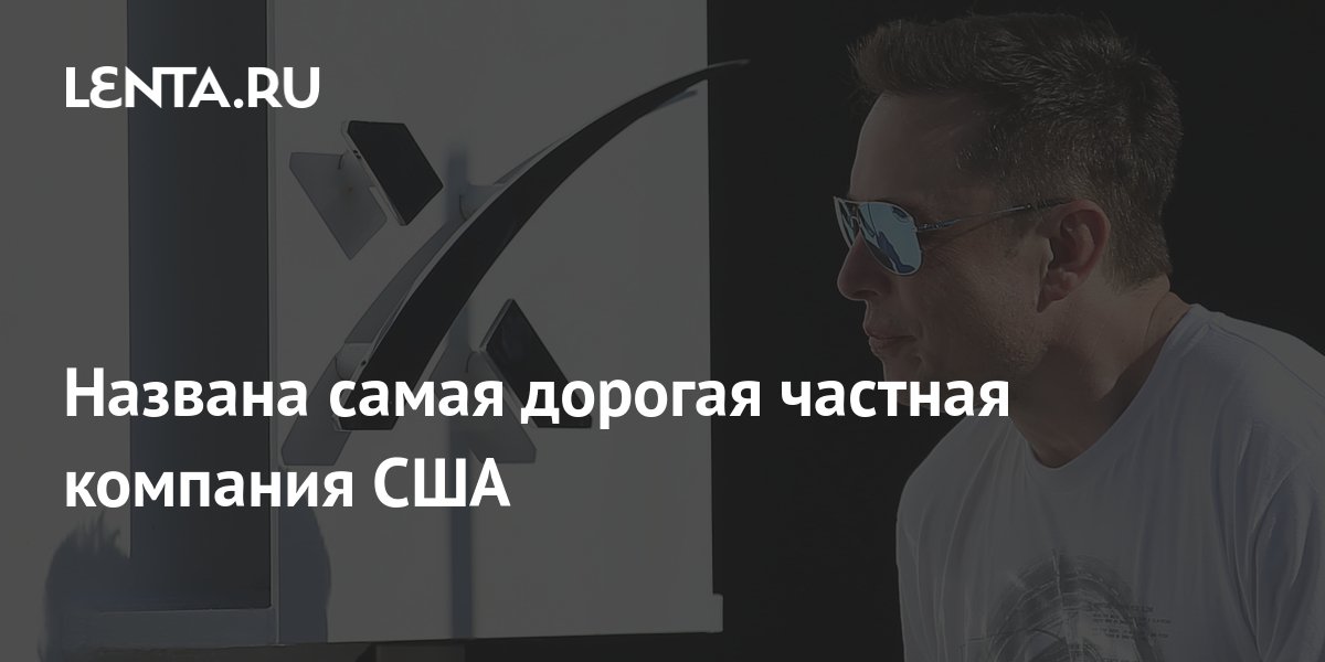Названа самая дорогая частная компания США: Бизнес: Экономика: Lenta.ru
