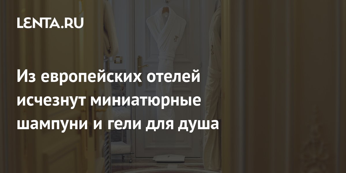 Из европейских отелей исчезнут миниатюрные шампуни и гели для душа: Мир ...