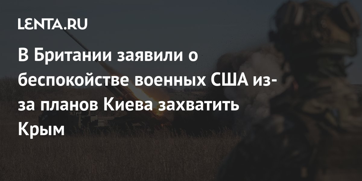 В Британии заявили о беспокойстве военных США из-за планов Киева захватить Крым:
