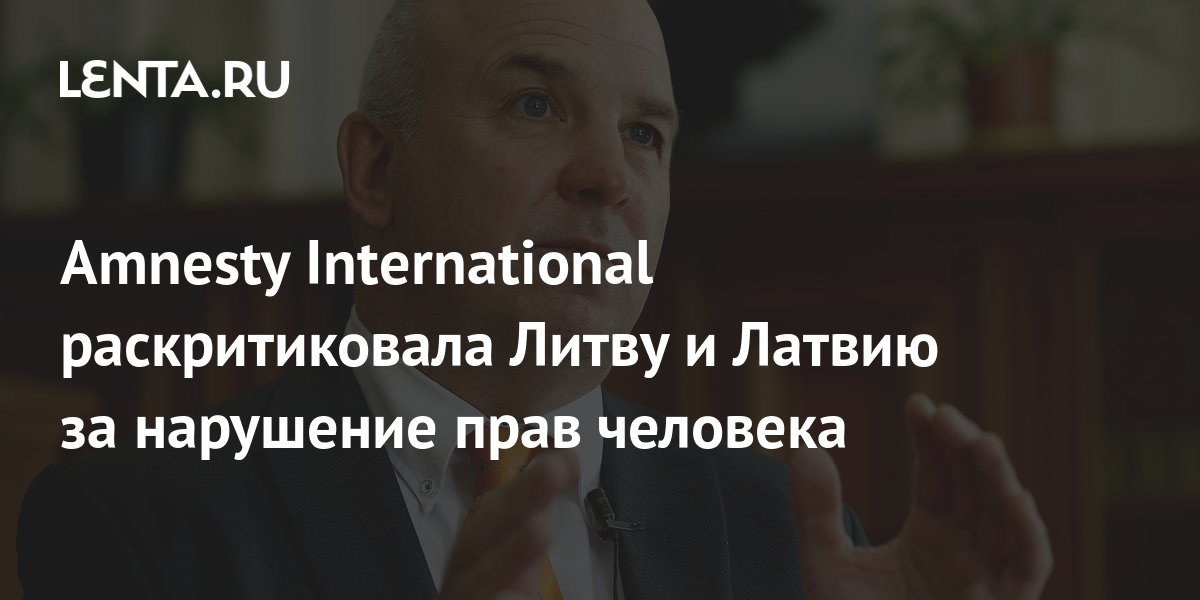 Amnesty International раскритиковала Литву и Латвию за нарушение прав человека: 