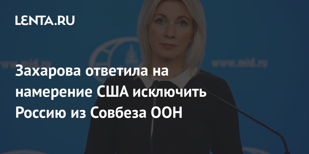 Захарова прокомментировала намерение США исключить РФ из Совбеза ООН