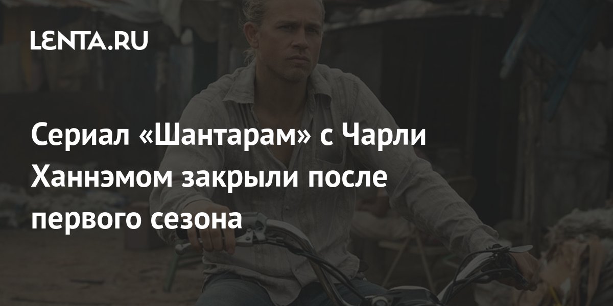 Сериал «Шантарам» с Чарли Ханнэмом закрыли после первого сезона ...