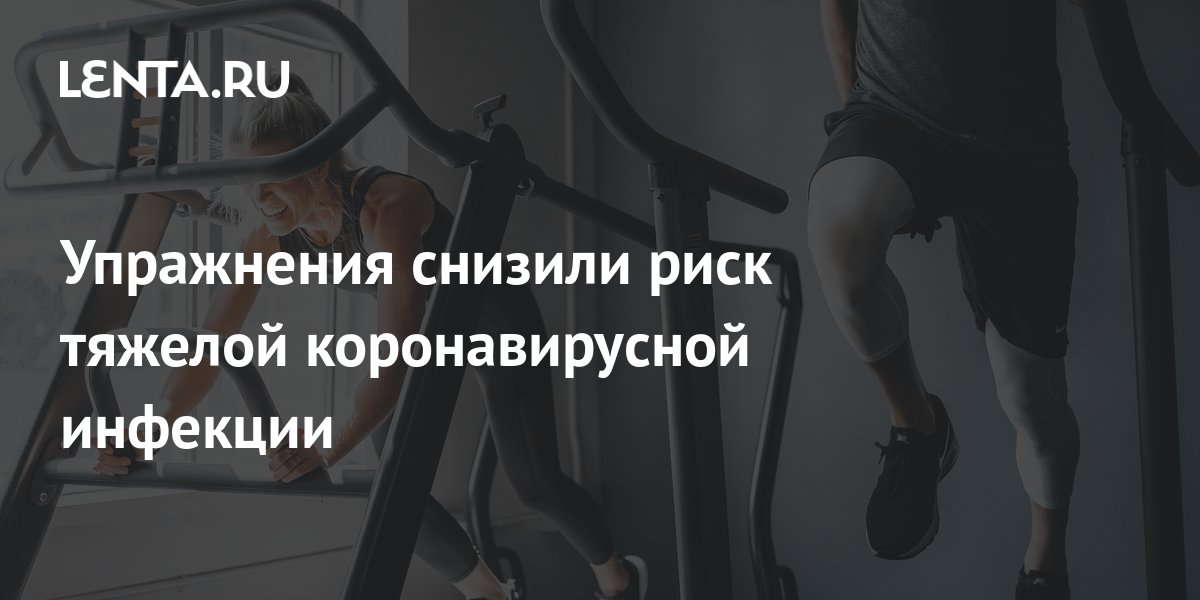 Упражнения снизили риск тяжелой коронавирусной инфекции: Наука: Наука и ...
