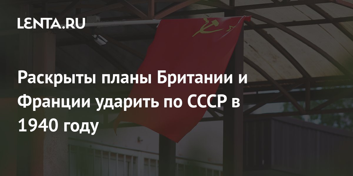 Раскрыты планы Британии и Франции ударить по СССР в 1940 году: История ...