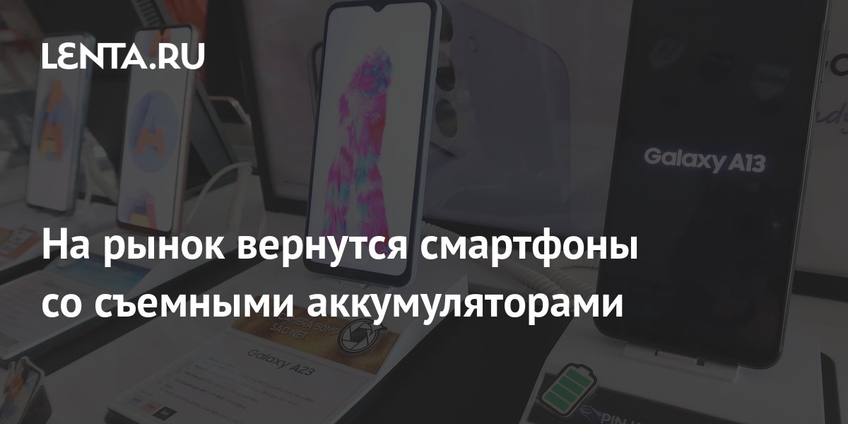 На рынок вернутся смартфоны со съемными аккумуляторами: Гаджеты: Наука ...