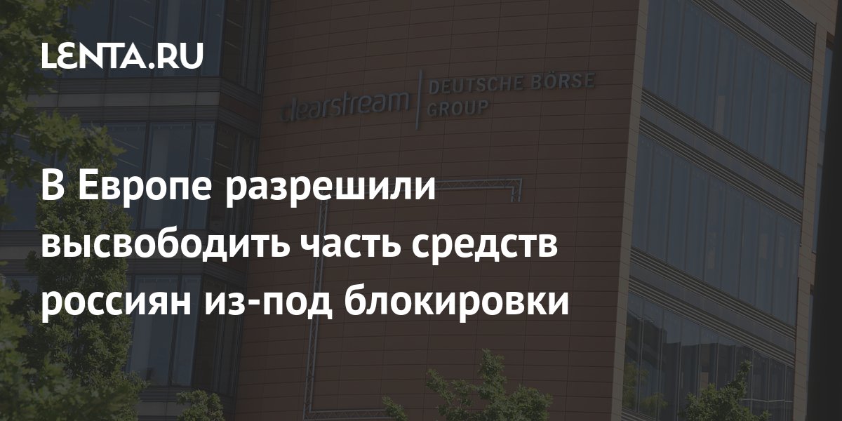 В Европе разрешили высвободить часть средств россиян из-под блокировки: Инвестиц