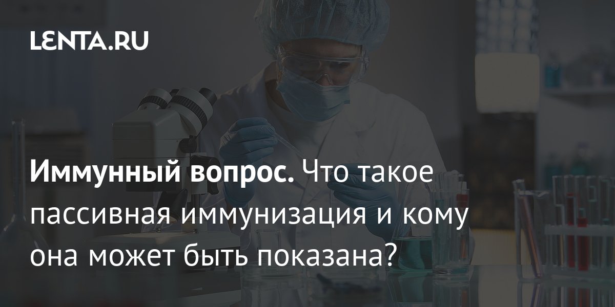 Иммунный вопрос. Что такое пассивная иммунизация и кому она может быть ...