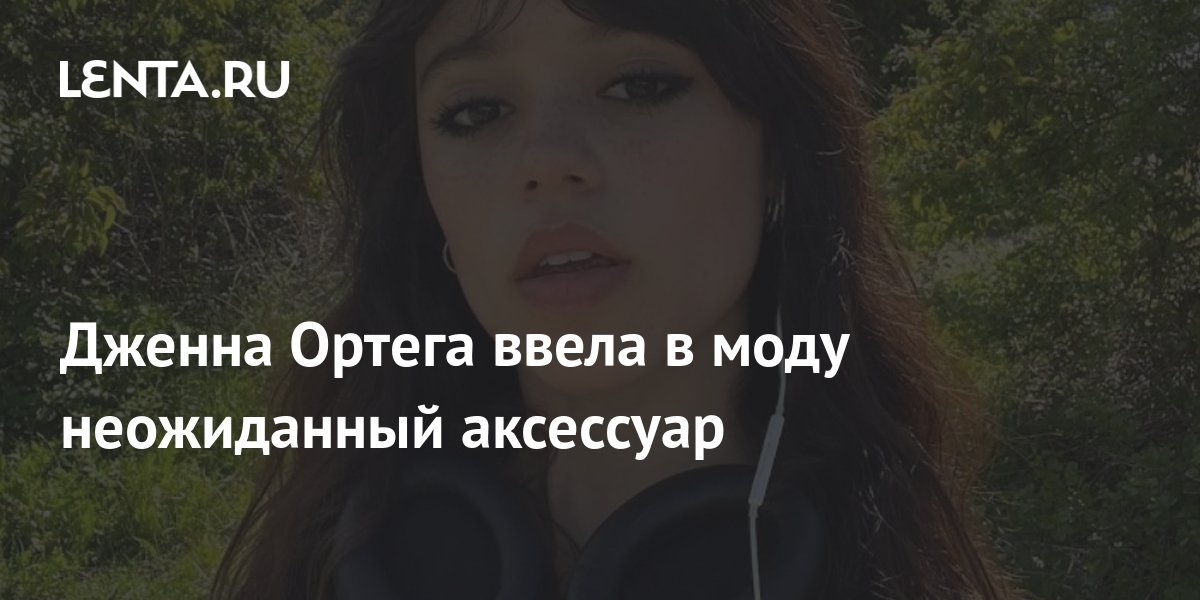 Дженна Ортега ввела в моду неожиданный аксессуар: Стиль: Ценности: Lenta.ru
