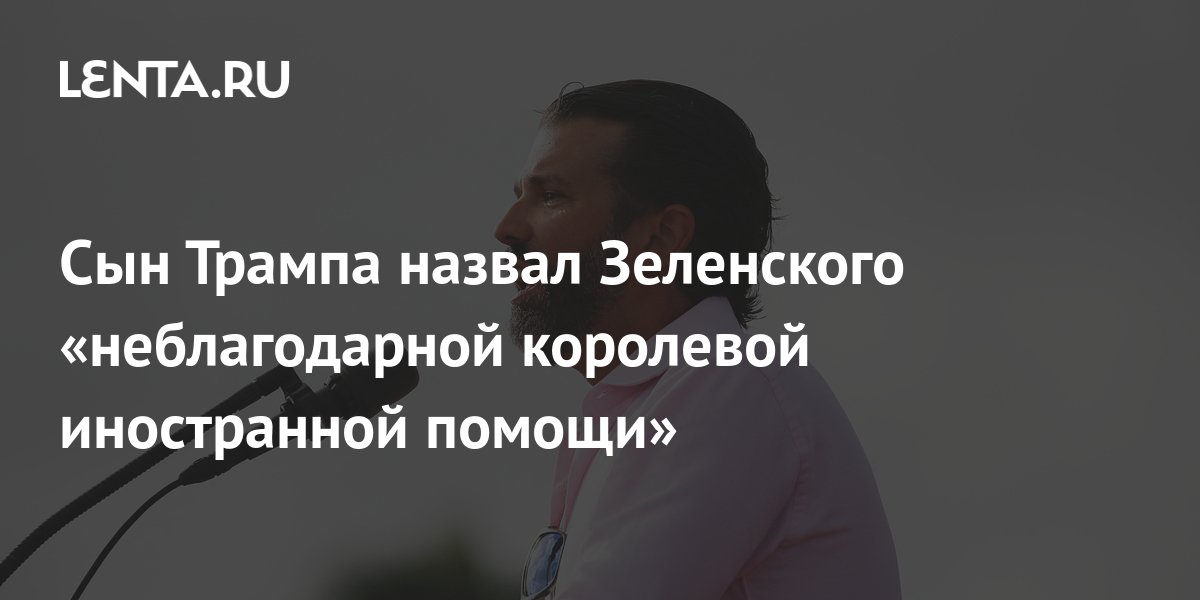 Сын Трампа назвал Зеленского «неблагодарной королевой иностранной ...
