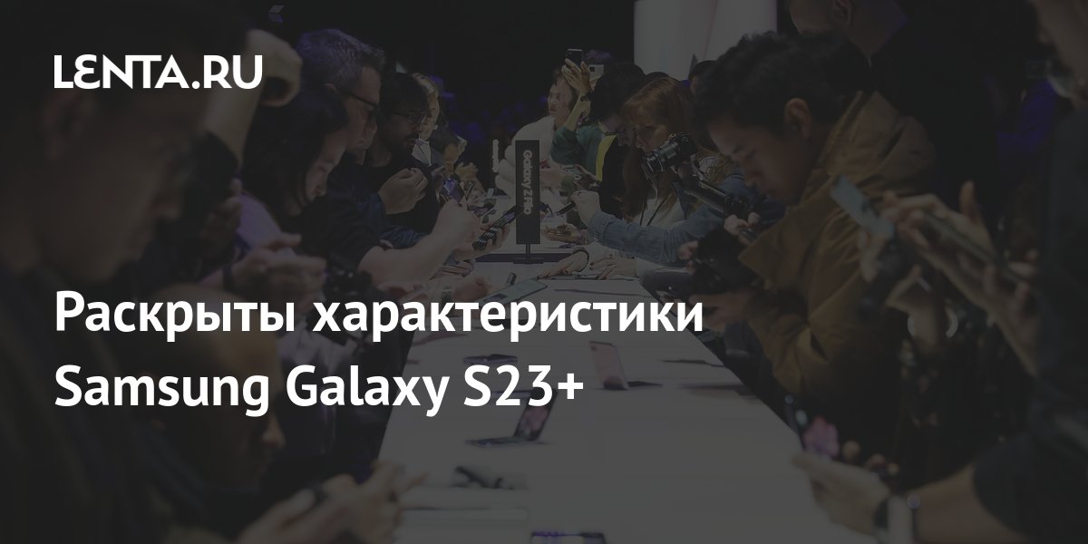 Раскрыты характеристики Samsung Galaxy S23+: Гаджеты: Наука и техника ...