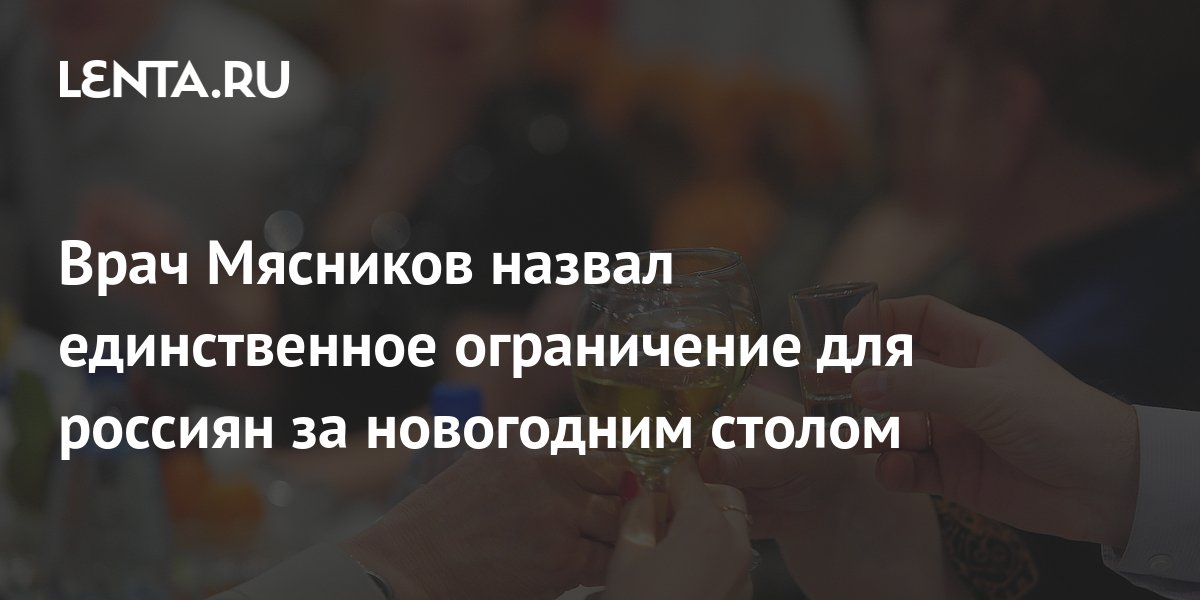 Врач Мясников назвал единственное ограничение для россиян за новогодним столом ТВ и радио