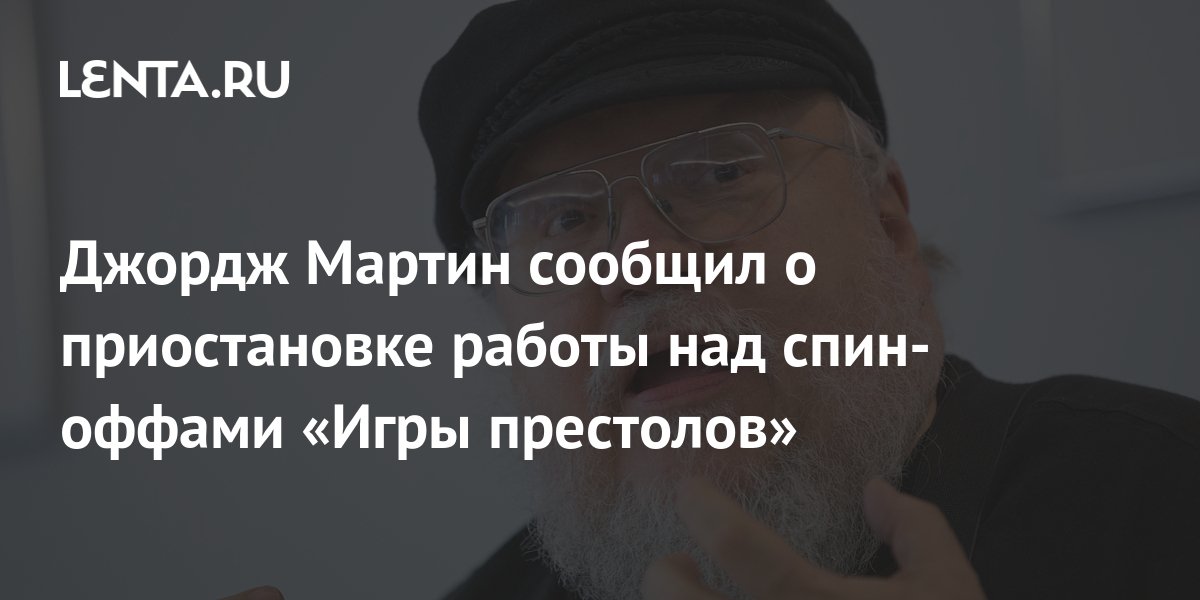 Джордж Мартин сообщил о приостановке работы над спин-оффами «Игры ...