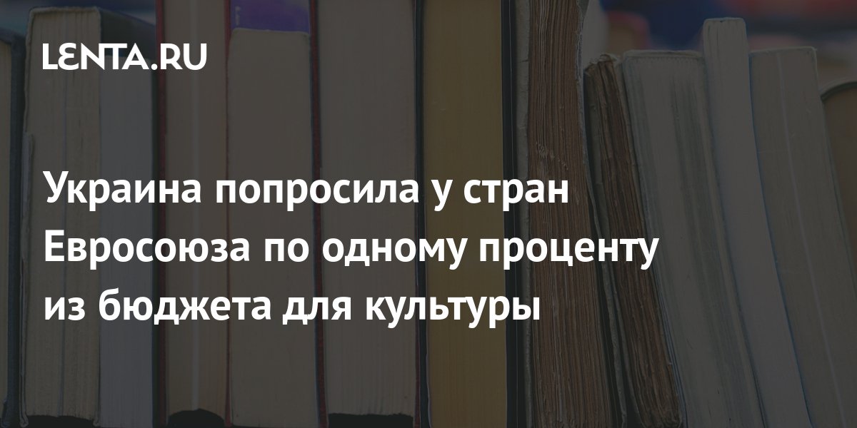 Киев попросил у стран ЕС по 1% проценту из бюджета для культуры Украины