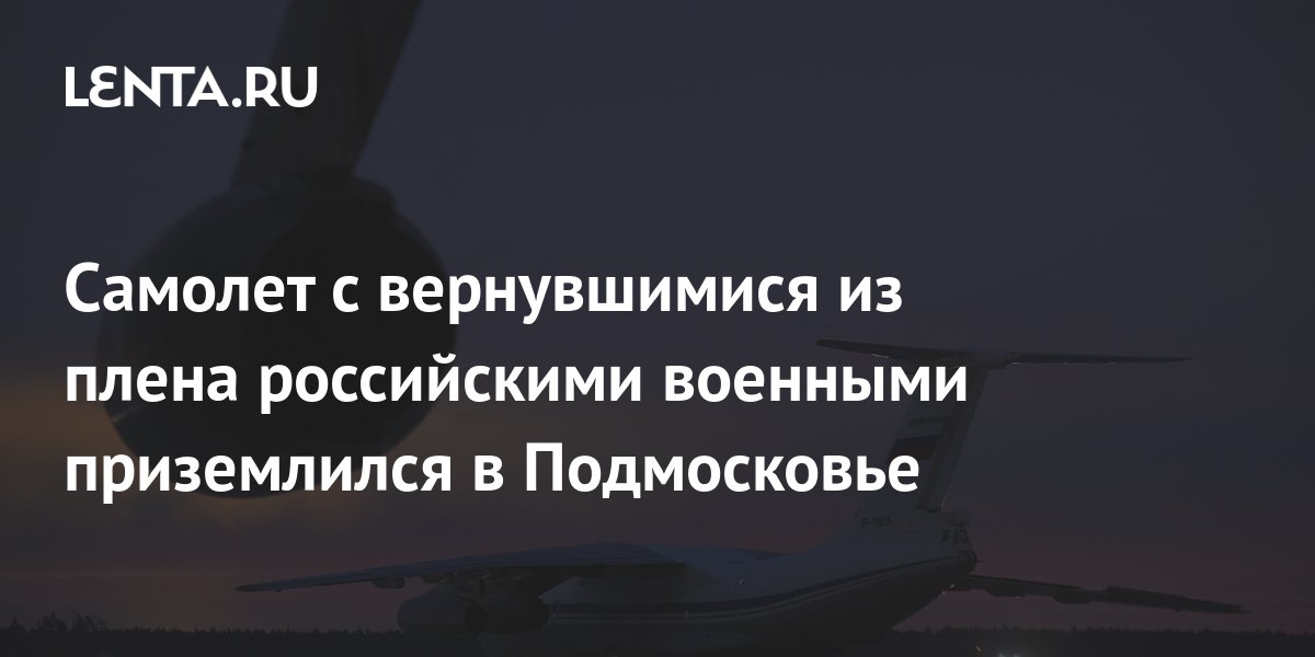 Самолет с вернувшимися из плена российскими военными приземлился в ...