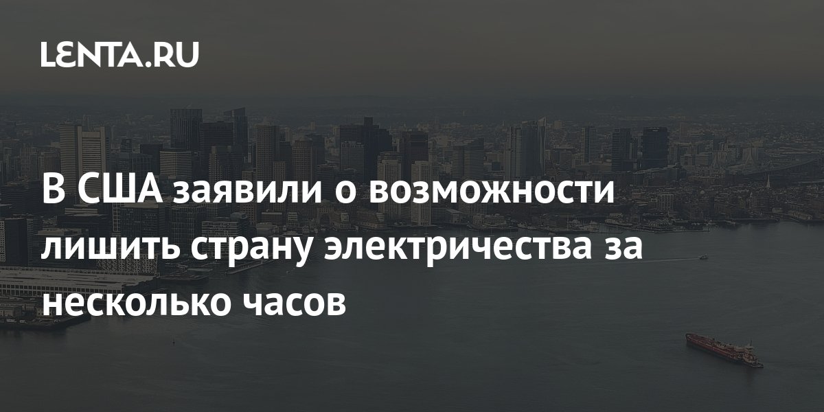 В США заявили о возможности лишить страну электричества за несколько часов: Поли