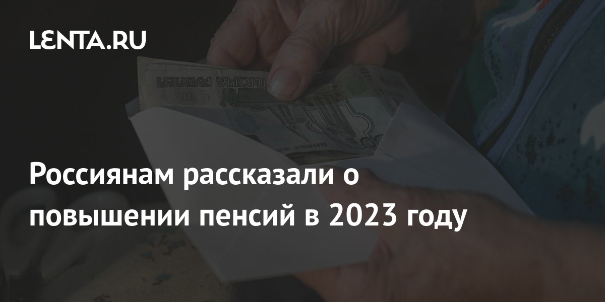 Россиянам рассказали о повышении пенсий в 2023 году: Госэкономика .