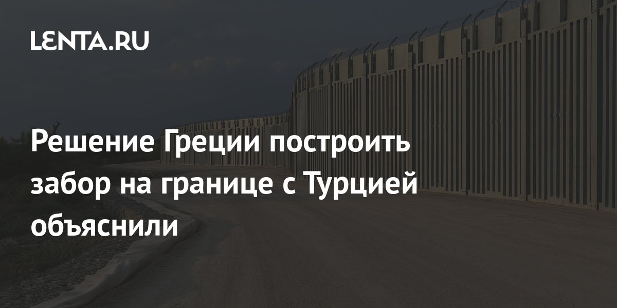 Решение Греции построить забор на границе с Турцией объяснили: Политика ...
