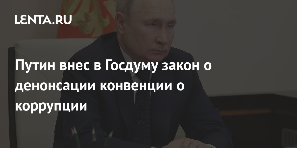 Путин внес в госдуму проект о денонсации россией конвенции об уголовной ответственности за коррупцию