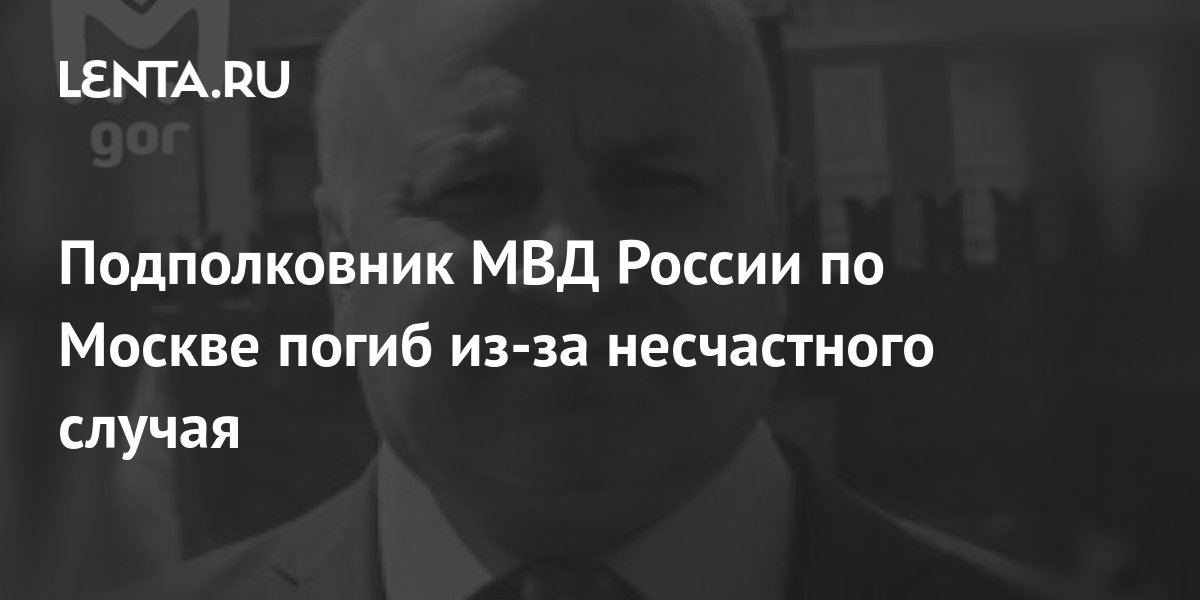 Подполковник МВД России по Москве погиб из-за несчастного случая ...