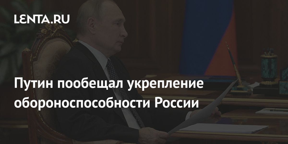 Путин пообещал укрепление обороноспособности России: Политика: Россия ...