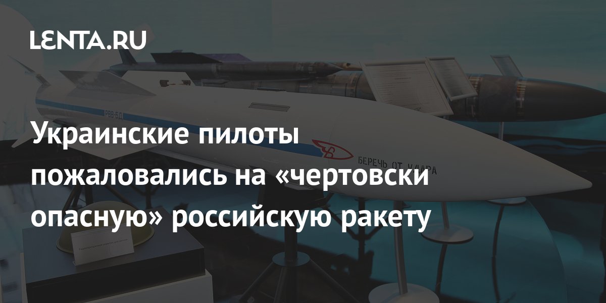 Украинские пилоты пожаловались на «чертовски опасную» российскую ракету ...