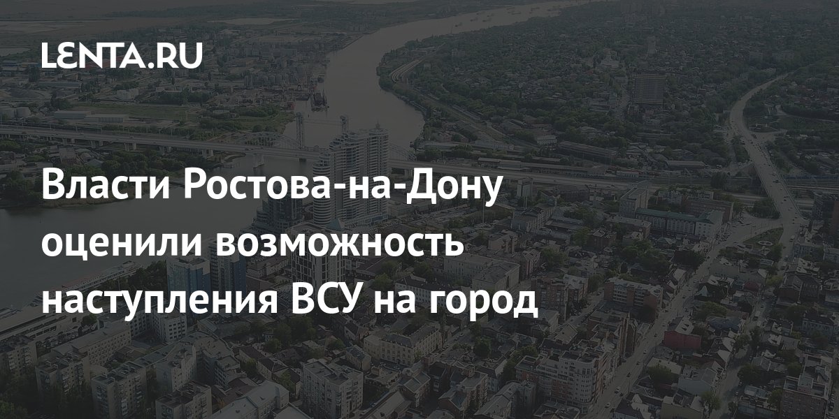 Власти Ростова-на-Дону оценили возможность наступления ВСУ на город ...
