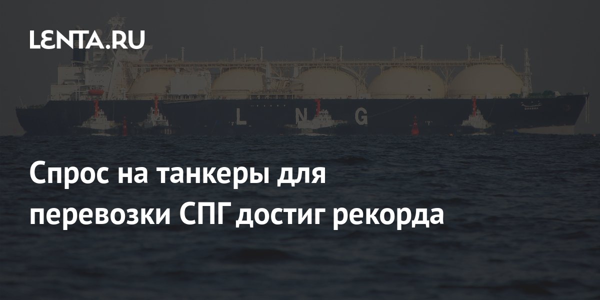 Спрос на танкеры для перевозки СПГ достиг рекорда: Рынки: Экономика ...