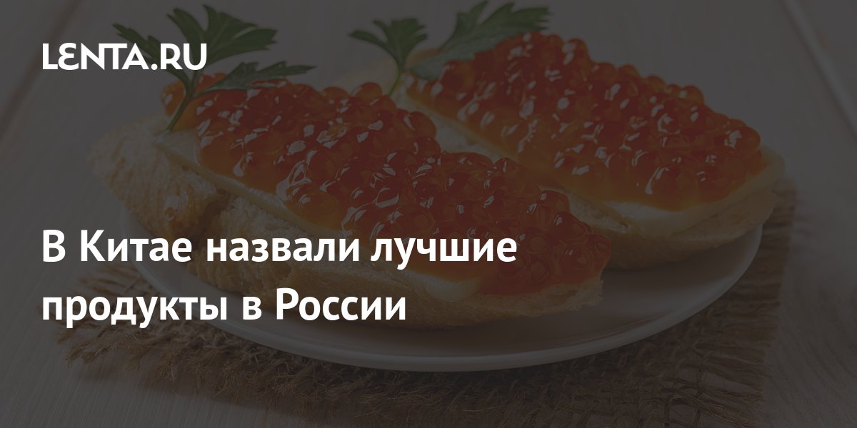В Китае назвали лучшие продукты в России: Coцсети: Интернет и СМИ: Lenta.ru